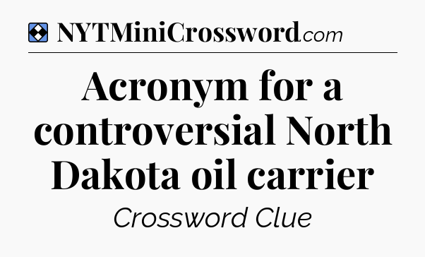 Solution: Acronym for a controversial North Dakota oil carrier - NYT Mini Crossword