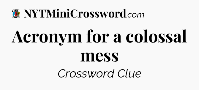 Acronym for a colossal mess Crossword Clue
