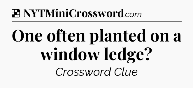 Solution: One often planted on a window ledge - NYT Crossword