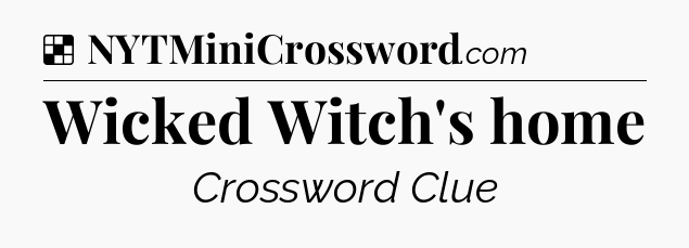 Solution: Wicked Witch's home - NYT Crossword