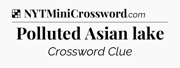 Solution: Polluted Asian lake - NYT Crossword