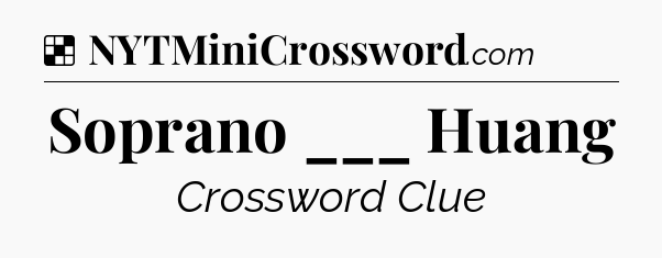 Solution: Soprano ___ Huang - NYT Crossword
