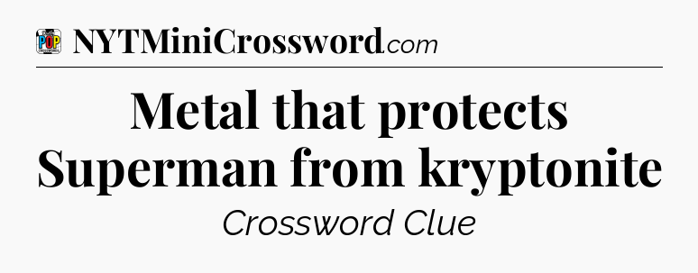 Metal that protects Superman from kryptonite Crossword Clue