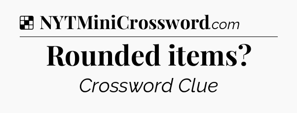 Solution: Rounded items - NYT Crossword