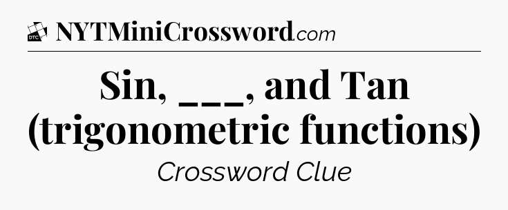 Sin, ___, and Tan (trigonometric functions) - Daily Themed Classic Crossword