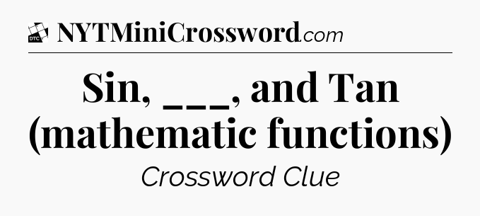 Sin, ___, and Tan (mathematic functions) - Daily Themed Classic Crossword