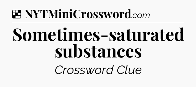 Solution: Sometimes-saturated substances - NYT Crossword
