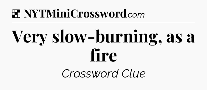Solution: Very slow-burning, as a fire - NYT Crossword