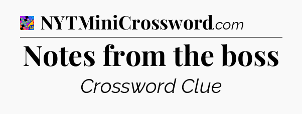 Notes from the boss Crossword Clue