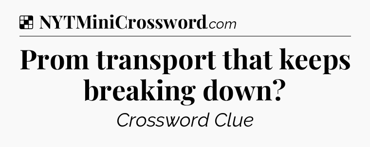Solution: Prom transport that keeps breaking down - NYT Crossword