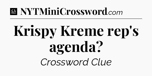 Krispy Kreme rep's agenda - LA Times Crossword