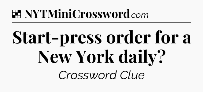 Solution: Start-press order for a New York daily - NYT Crossword