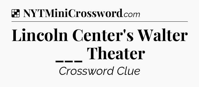 Solution: Lincoln Center's Walter ___ Theater - NYT Crossword