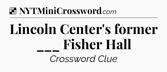 Solution: Lincoln Center's former ___ Fisher Hall - NYT Crossword