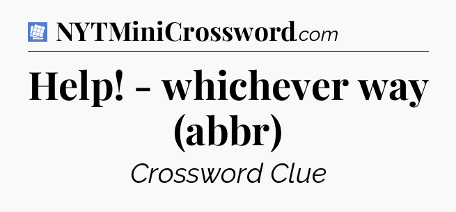 Help! - whichever way (abbr) Puzzle Page Crossword Clue