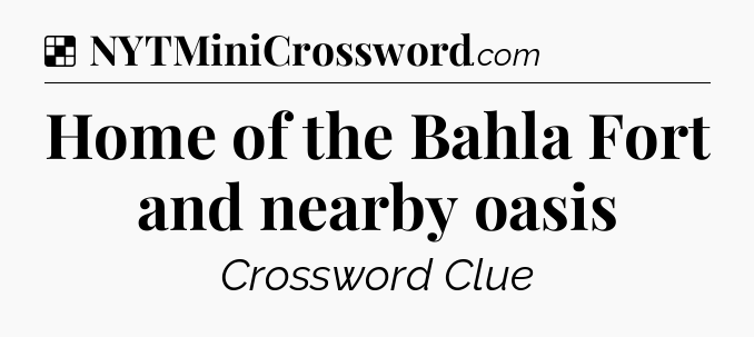 Solution: Home of the Bahla Fort and nearby oasis - NYT Crossword