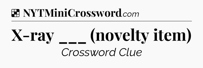 Solution: X-ray ___ (novelty item) - NYT Crossword