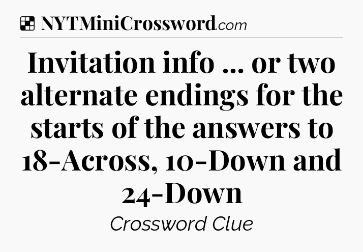 Solution: Invitation info ... or two alternate endings for the starts of the answers to 18-Across, 10-Down and 24-Down - NYT Crossword