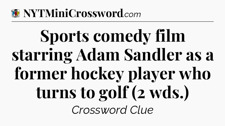 Sports comedy film starring Adam Sandler as a former hockey player who turns to golf (2 wds.) Crossword Clue