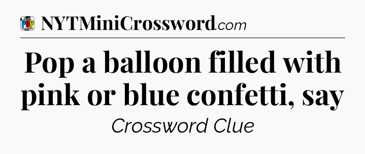 Pop a balloon filled with pink or blue confetti, say Crossword Clue