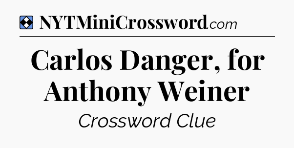Solution: Carlos Danger, for Anthony Weiner - NYT Mini Crossword