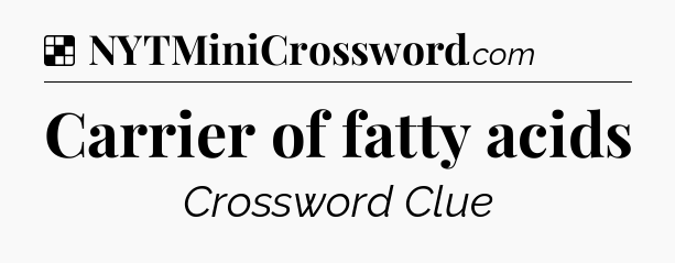 Solution: Carrier of fatty acids - NYT Crossword