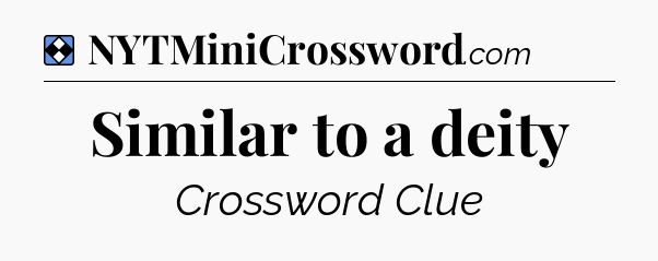 Solution: Similar to a deity - NYT Mini Crossword