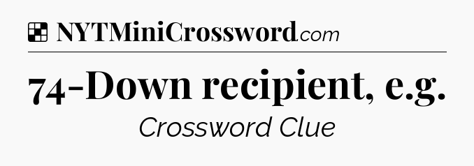Solution: 74-Down recipient, e.g - NYT Crossword