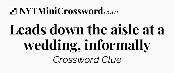 Solution: Leads down the aisle at a wedding, informally - NYT Crossword