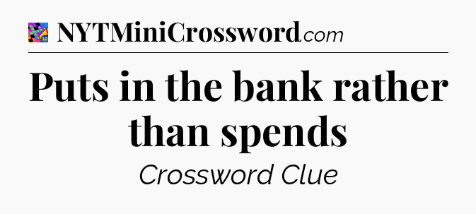 Puts in the bank rather than spends Crossword Clue