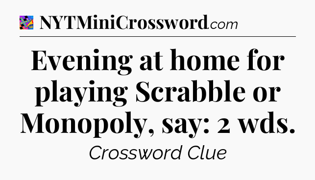 Evening at home for playing Scrabble or Monopoly, say: 2 wds Crossword Clue