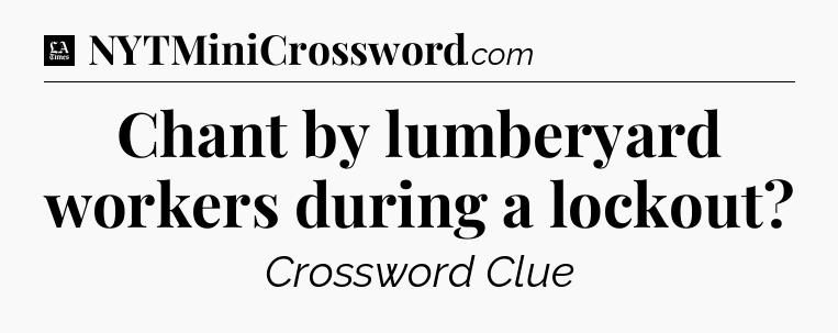 Chant by lumberyard workers during a lockout - LA Times Crossword