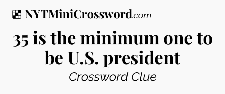 Solution: 35 is the minimum one to be U.S. president - NYT Crossword