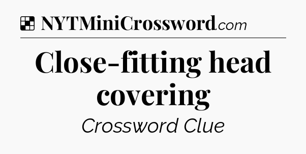 Solution: Close-fitting head covering - NYT Crossword