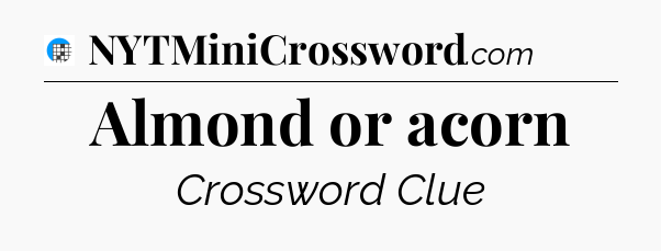 Almond or acorn Crossword Clue