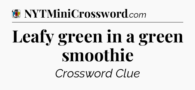 Leafy green in a green smoothie Crossword Clue