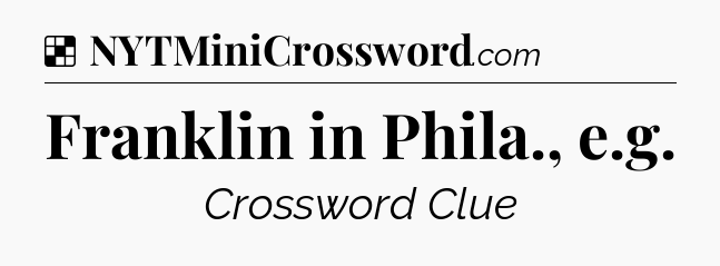 Solution: Franklin in Phila., e.g - NYT Crossword