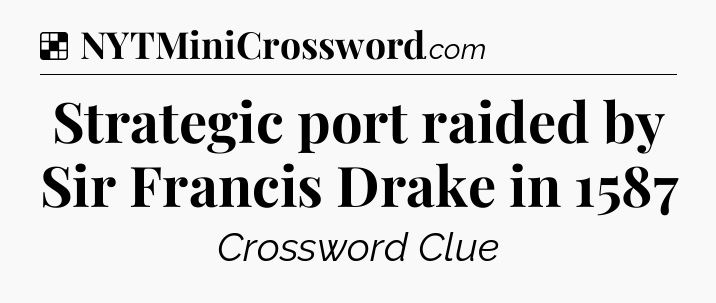 Solution: Strategic port raided by Sir Francis Drake in 1587 - NYT Crossword