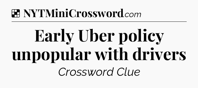 Solution: Early Uber policy unpopular with drivers - NYT Crossword