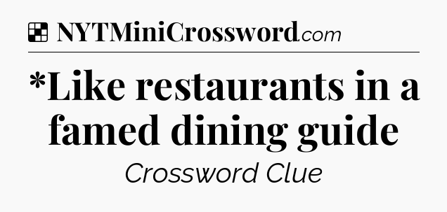 Solution: *Like restaurants in a famed dining guide - NYT Crossword