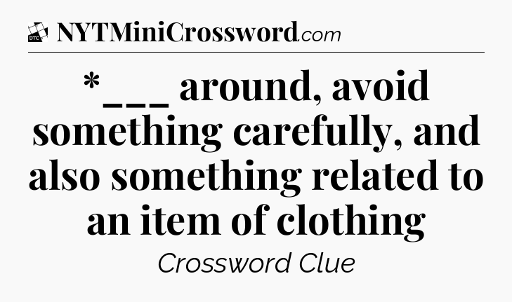*___ around, avoid something carefully, and also something related to an item of clothing - Daily Themed Classic Crossword