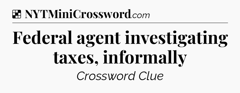 Solution: Federal agent investigating taxes, informally - NYT Crossword
