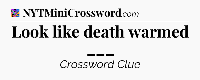Look like death warmed ___ Crossword Clue