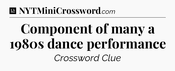 Component of many a 1980s dance performance - LA Times Crossword