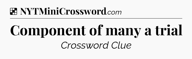 Solution: Component of many a trial - NYT Crossword