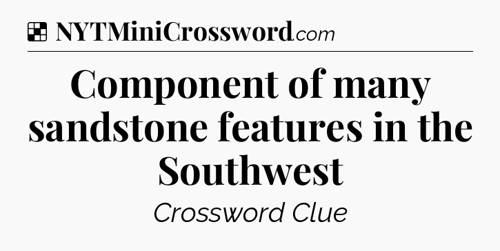 Solution: Component of many sandstone features in the Southwest - NYT Crossword