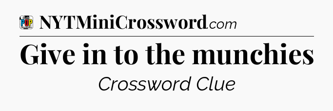 Give in to the munchies Crossword Clue