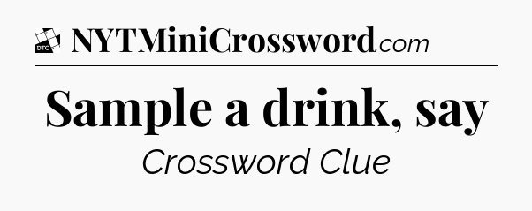 Sample a drink, say - Daily Themed Classic Crossword