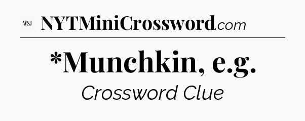 *Munchkin, e.g - WSJ Crossword