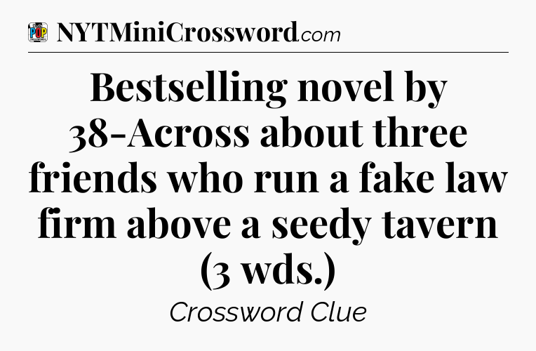 Bestselling novel by 38-Across about three friends who run a fake law firm above a seedy tavern (3 wds.) Crossword Clue